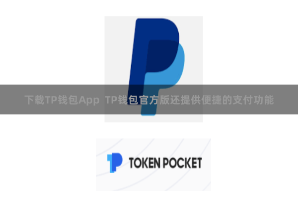 下载TP钱包App TP钱包官方版还提供便捷的支付功能