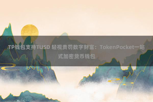 TP钱包支持TUSD 轻视责罚数字财富：TokenPocket一站式加密货币钱包