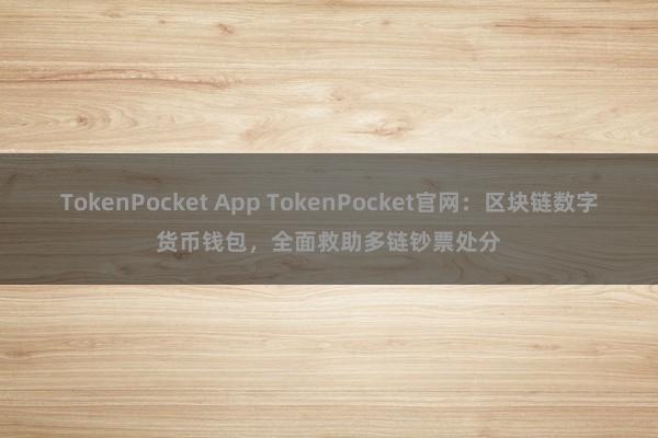 TokenPocket App TokenPocket官网：区块链数字货币钱包，全面救助多链钞票处分