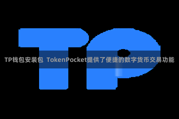 TP钱包安装包  TokenPocket提供了便捷的数字货币交易功能