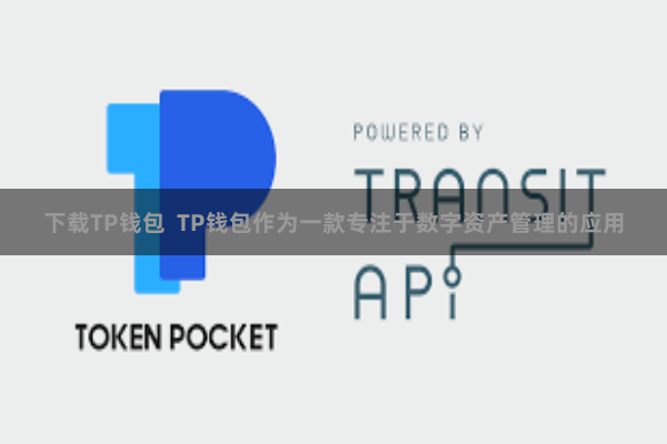 下载TP钱包  TP钱包作为一款专注于数字资产管理的应用