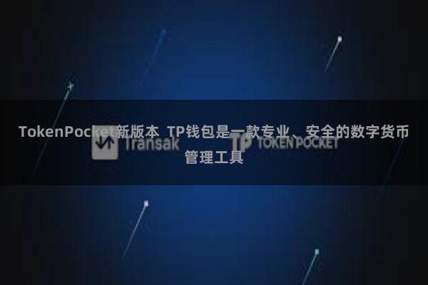 TokenPocket新版本  TP钱包是一款专业、安全的数字货币管理工具