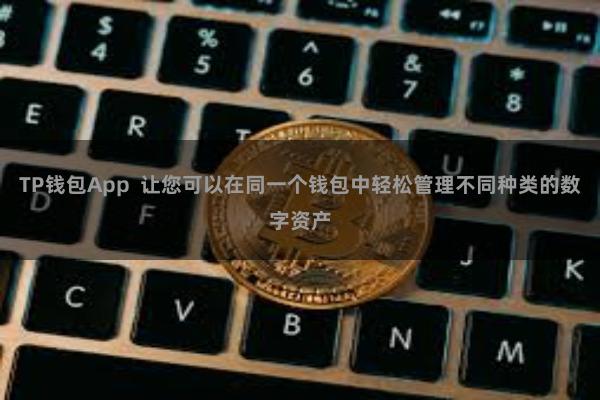 TP钱包App  让您可以在同一个钱包中轻松管理不同种类的数字资产