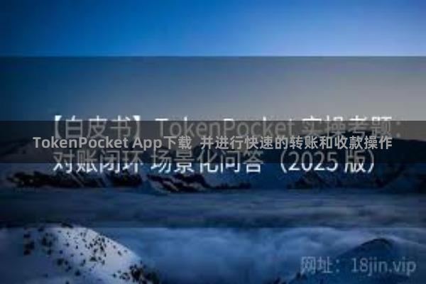 TokenPocket App下载  并进行快速的转账和收款操作