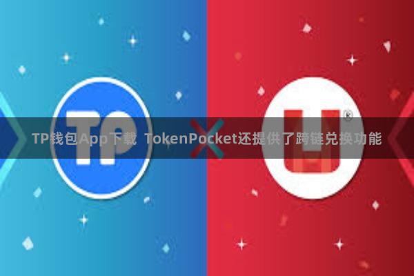 TP钱包App下载  TokenPocket还提供了跨链兑换功能